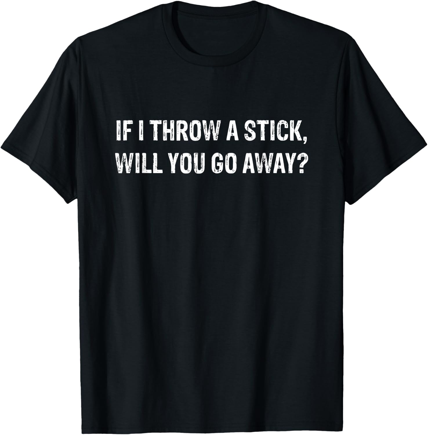 If I Throw A Stick Will You Go Away T T-Shirt - T-Shirt | Black