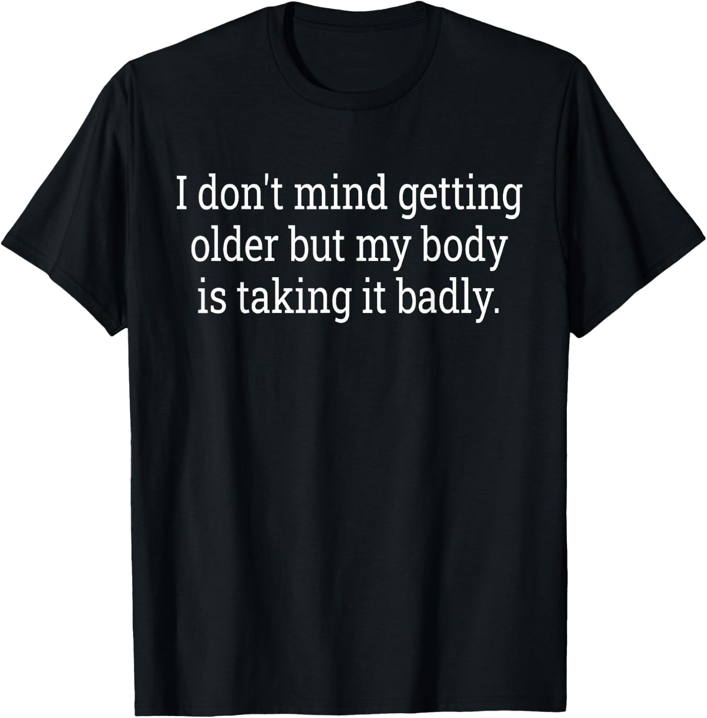 I Don't Mind Getting Older But My Body Is Taking Funny Quote T-Shirt - T-Shirt | Black