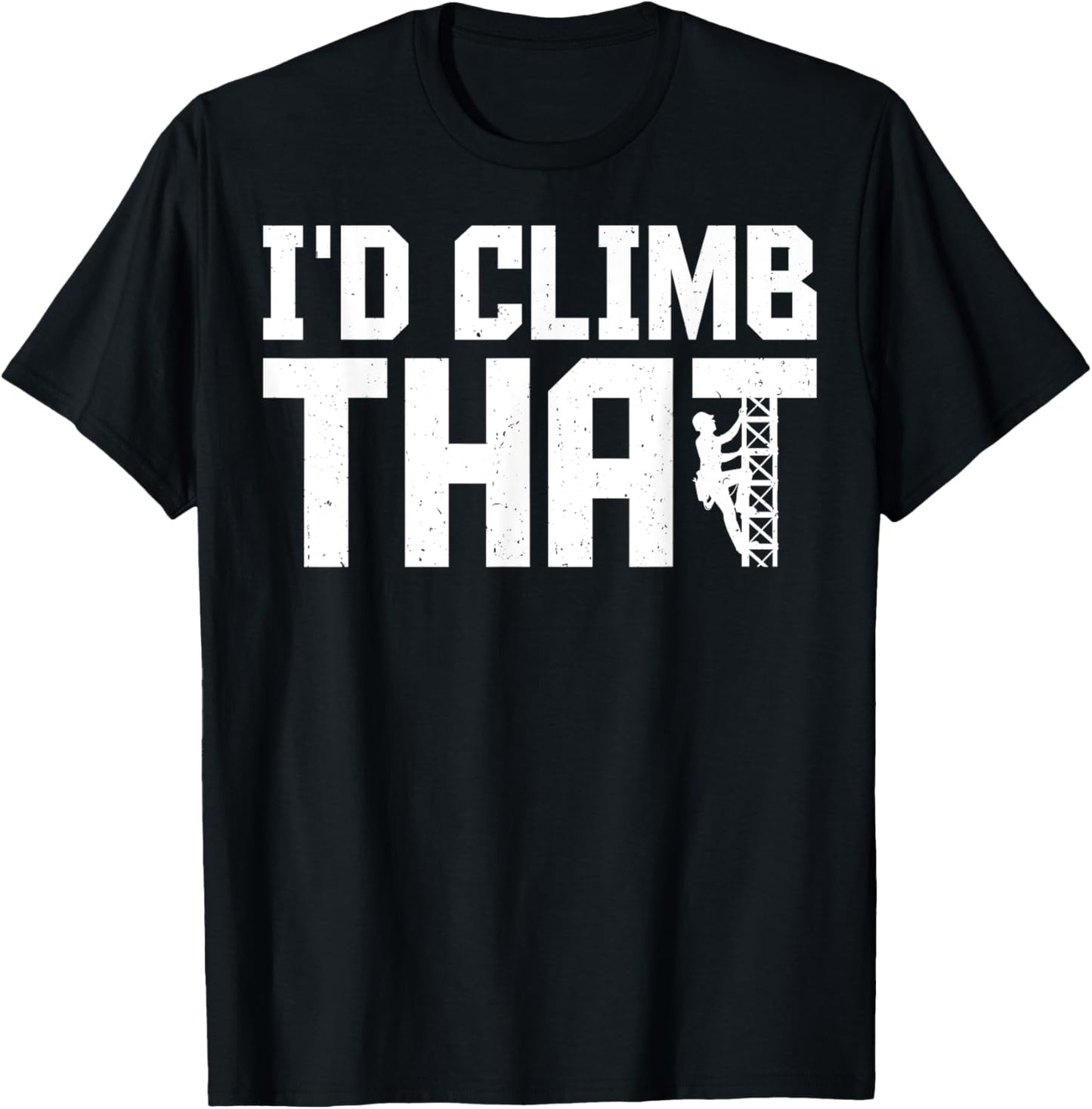 I'd Climb That - Funny Cell Tower Climber Climbing Gifts T-Shirt - T-Shirt | Black