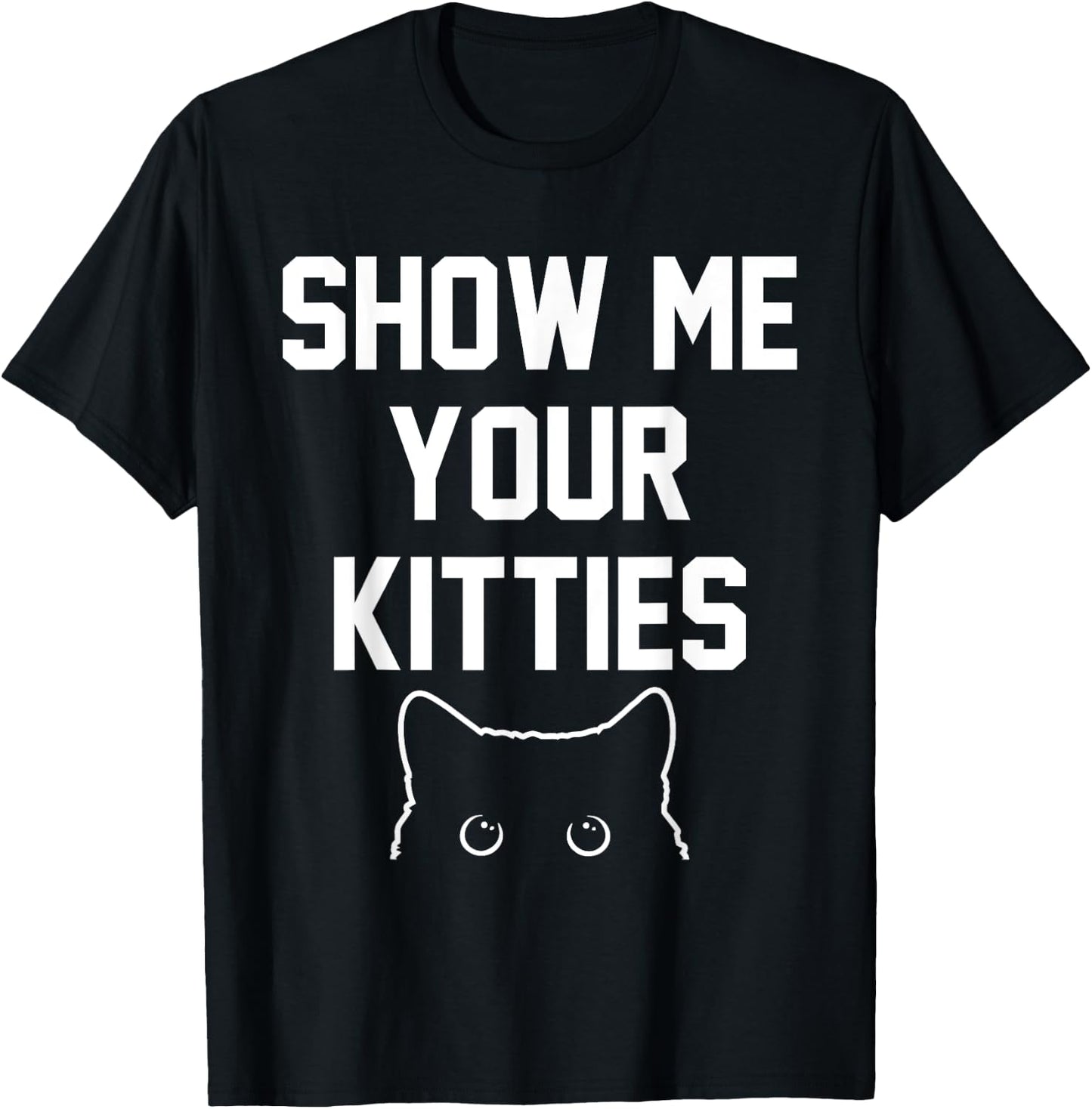 Show Me Your Kitties Funny Apparel T-Shirt - T-Shirt | Black