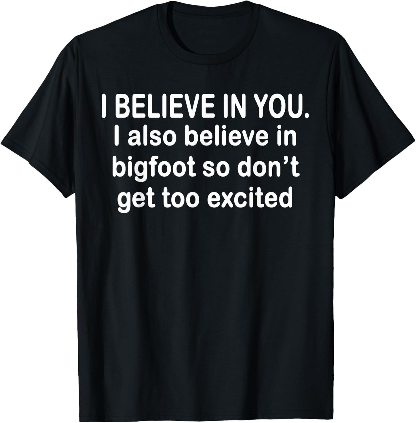 I Believe In You I also Believe In Bigfoot So Don't Get Too T-Shirt - T-Shirt | Black
