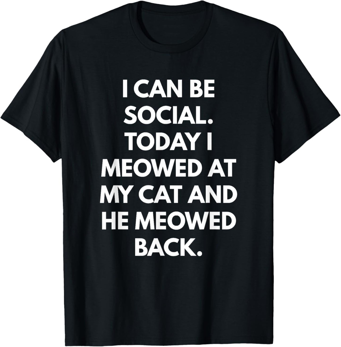 I Can Be Social Today I Meowed at my Cat and he Meowed Back Men Women T-Shirt - T-Shirt | Black