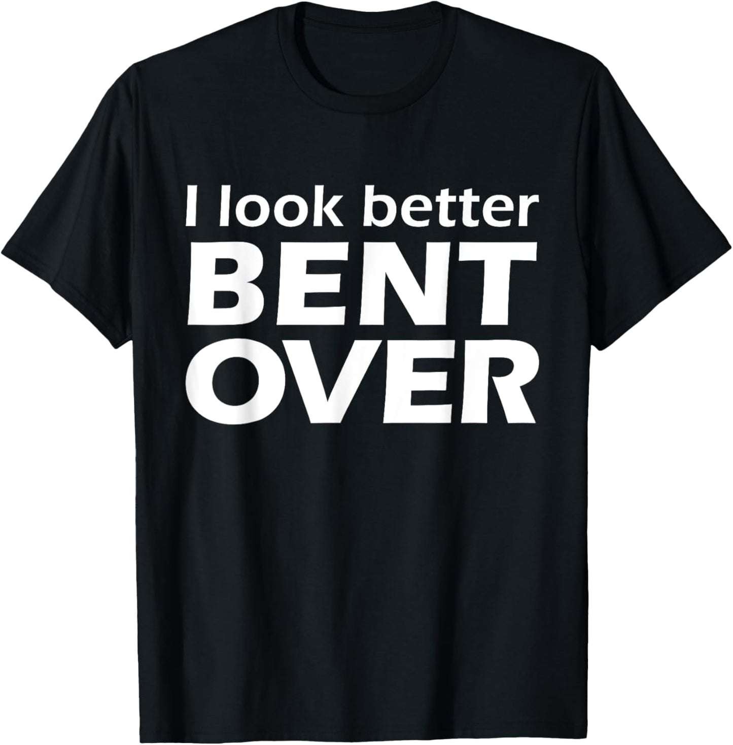 I Look Better Bent Over Raunchy Women's Embarrassing T-Shirt - T-Shirt | Black