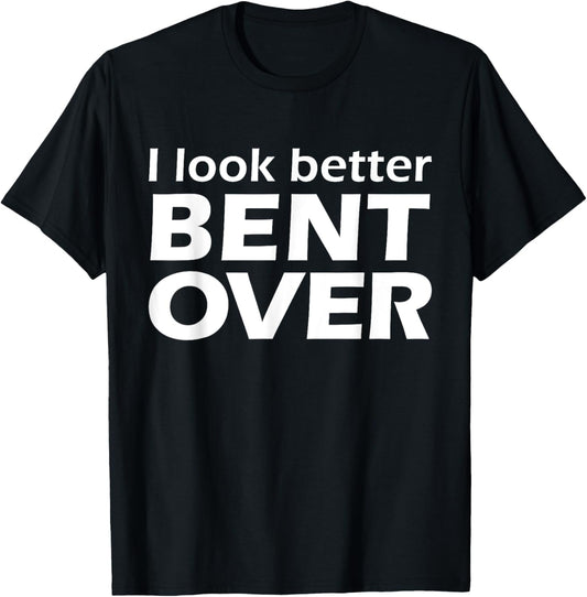 I Look Better Bent Over Raunchy Women's Embarrassing T-Shirt - T-Shirt | Black