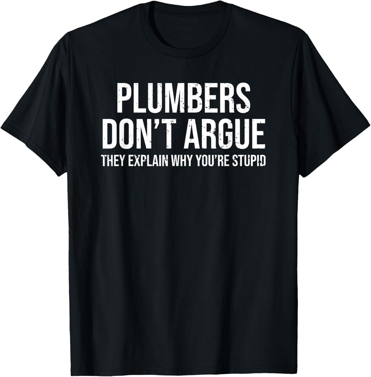 Plumbers Don't Argue Stupid Funny Plumber Plumbing Humor T-Shirt - T-Shirt | Black