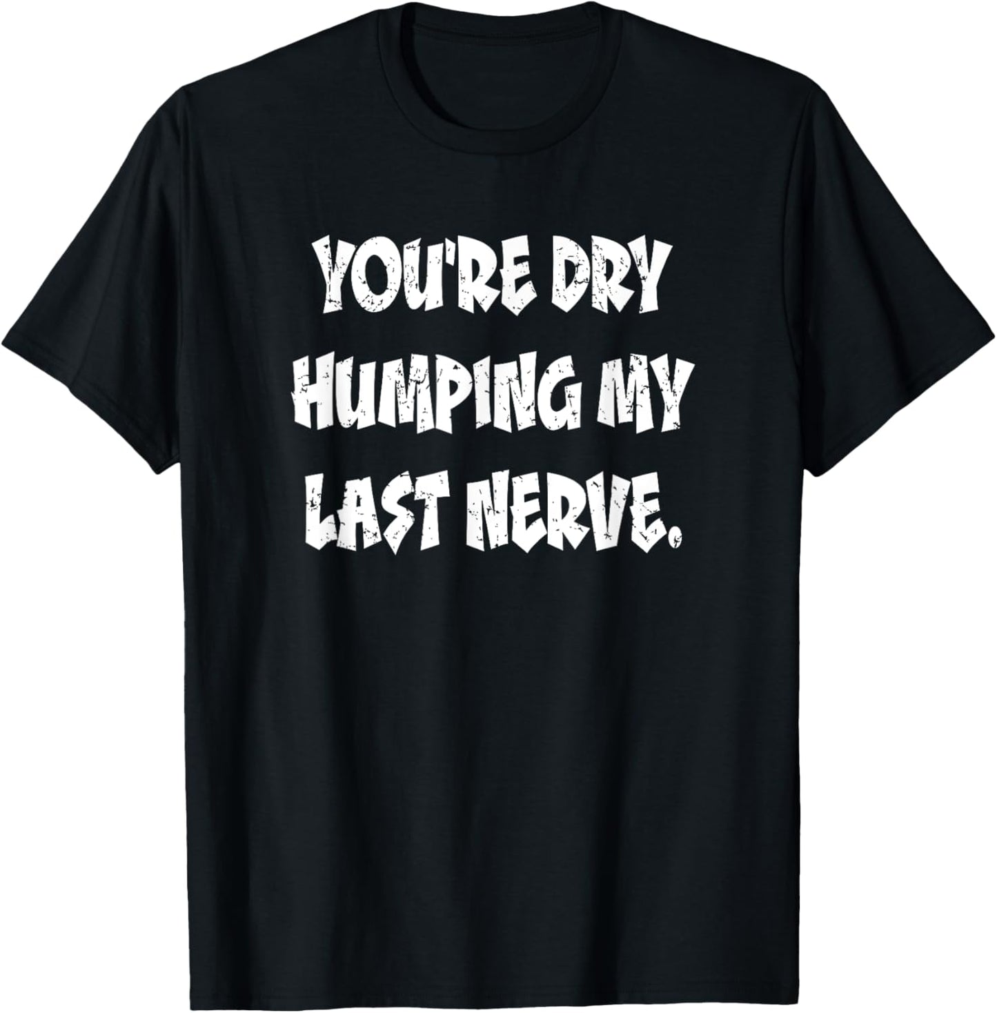 Dry Humping My Last Nerve Funny Offensive Sarcastic T-Shirt - T-Shirt | Black