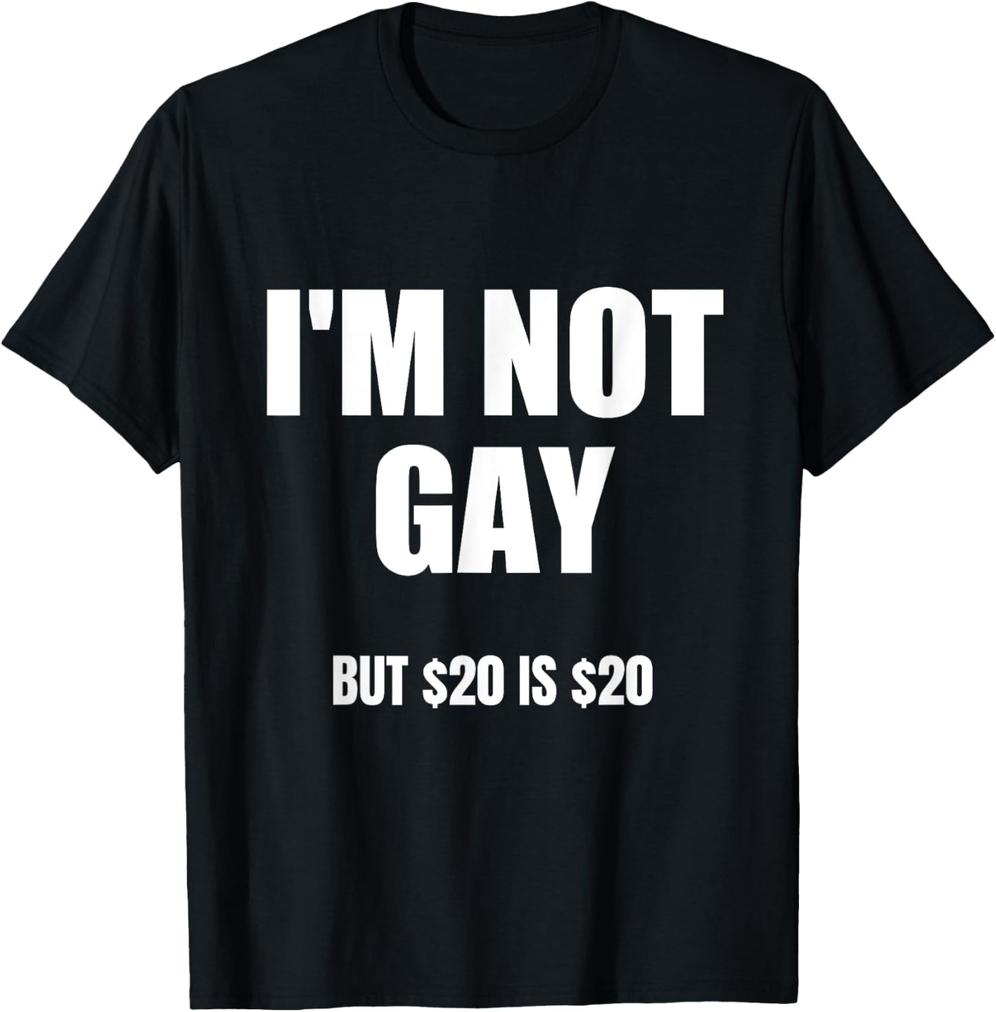 I'm Not Gay But $20 Is $20 , Black, S T-Shirt - T-Shirt | Black