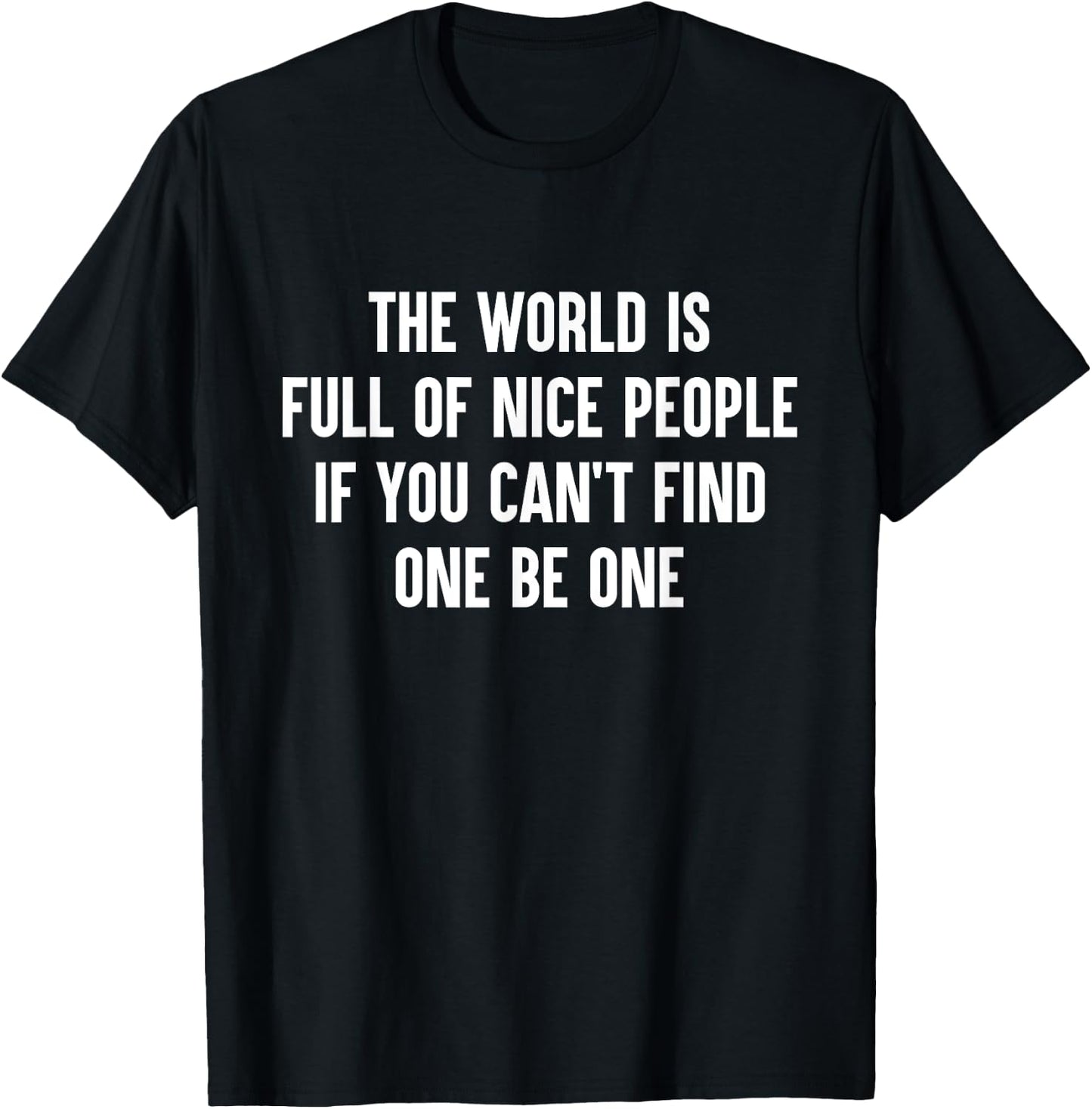 The World Is Full Of Nice People If You Cant Find One Be One T-Shirt - T-Shirt | Black