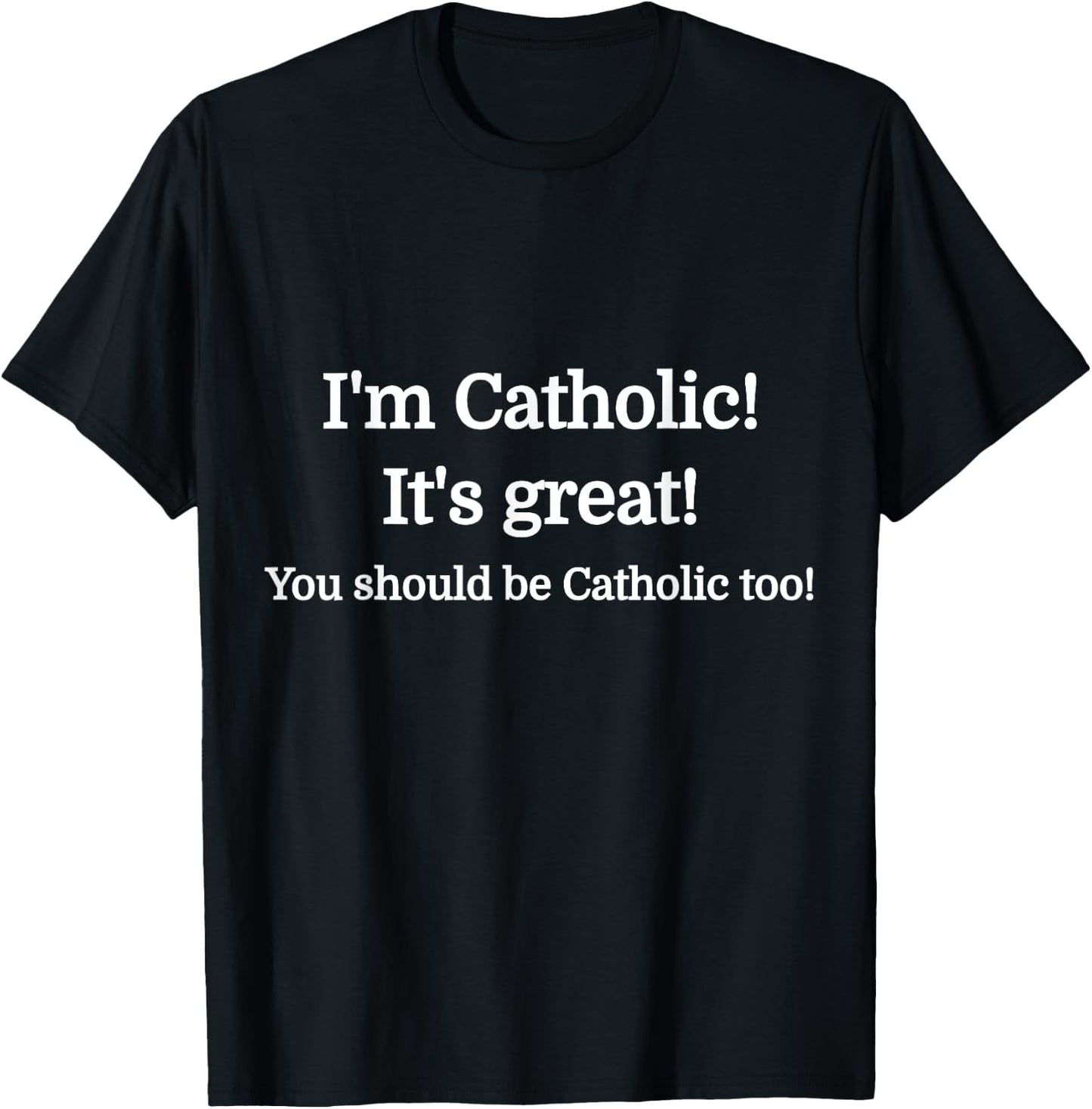 I'm Catholic - It's Great - You should be Catholic T-Shirt - T-Shirt | Black