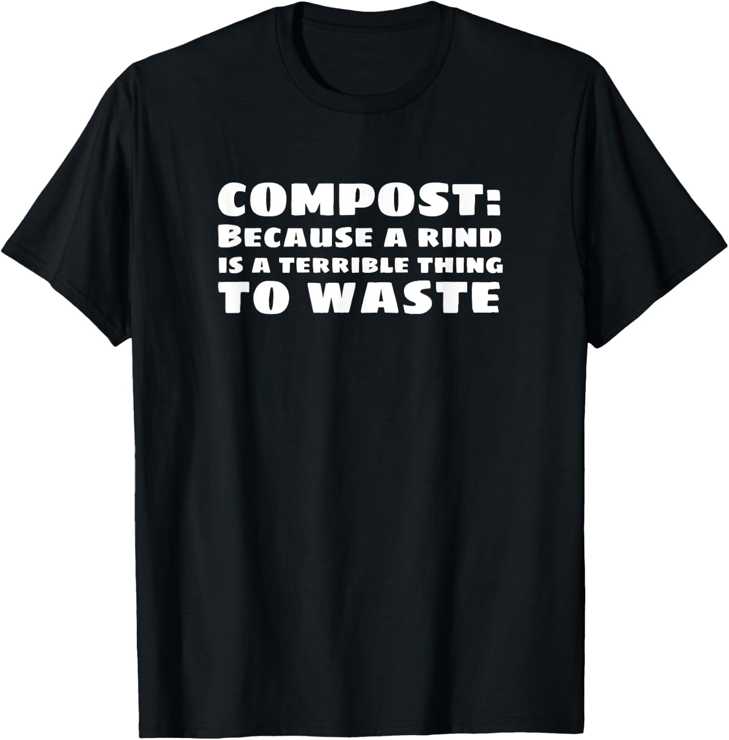 Compost: Because a Rind is a Terrible Thing to Waste T-Shirt - T-Shirt | Black