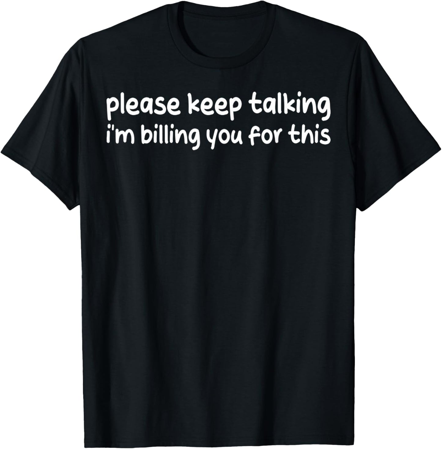 Please Keep Talking I'm Billing You For This Funny Humor T-Shirt - T-Shirt | Black