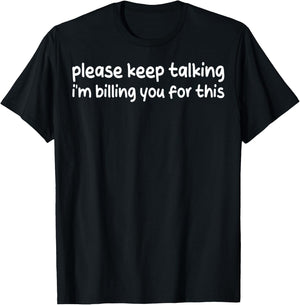 Please Keep Talking I'm Billing You For This Funny Humor T-Shirt - T-Shirt | Black