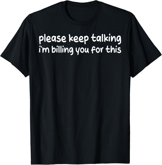 Please Keep Talking I'm Billing You For This Funny Humor T-Shirt - T-Shirt | Black