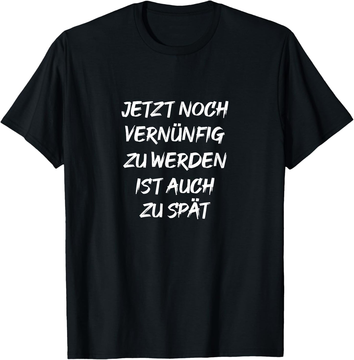 Jetzt Noch Vernünftig Zu Werden Ist Auch Zu Spät Fun Spruch T-Shirt - T-Shirt | Black