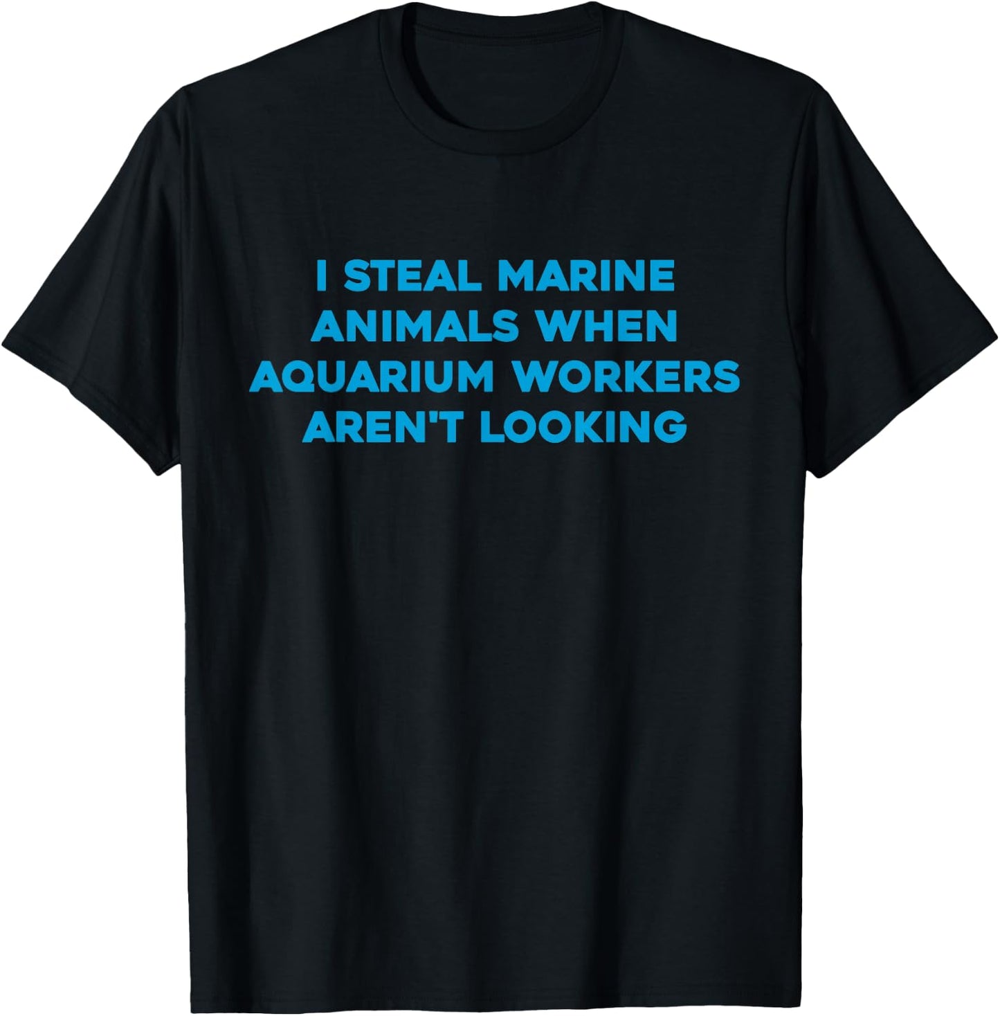 I Steal Marine Animals When Aquarium Workers Aren't Looking T-Shirt - T-Shirt | Black