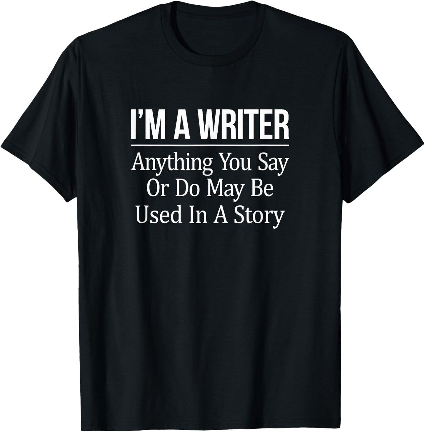 I'm A Writer Anything You Say Or Do May Be Used In A Story T-Shirt - T-Shirt | Black