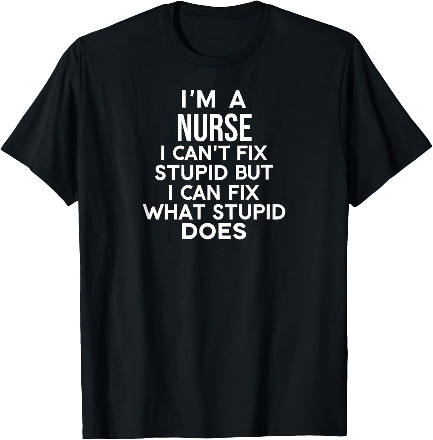 I'm a Nurse Can't Fix Stupid but I Can Fix What Stupid Does T-Shirt - T-Shirt | Black