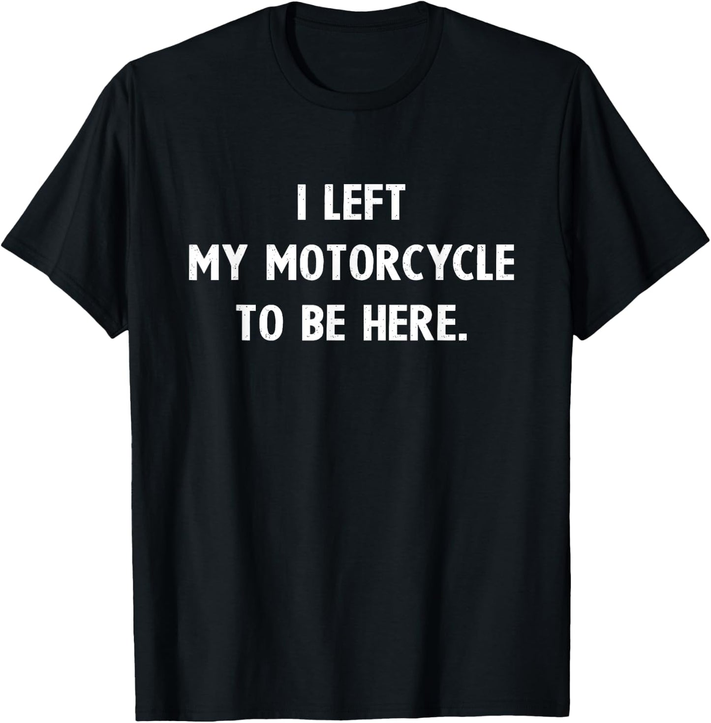 Motorcycle Gifts Men Women Biker Left Motorcycle To Be Here T-Shirt - T-Shirt | Black