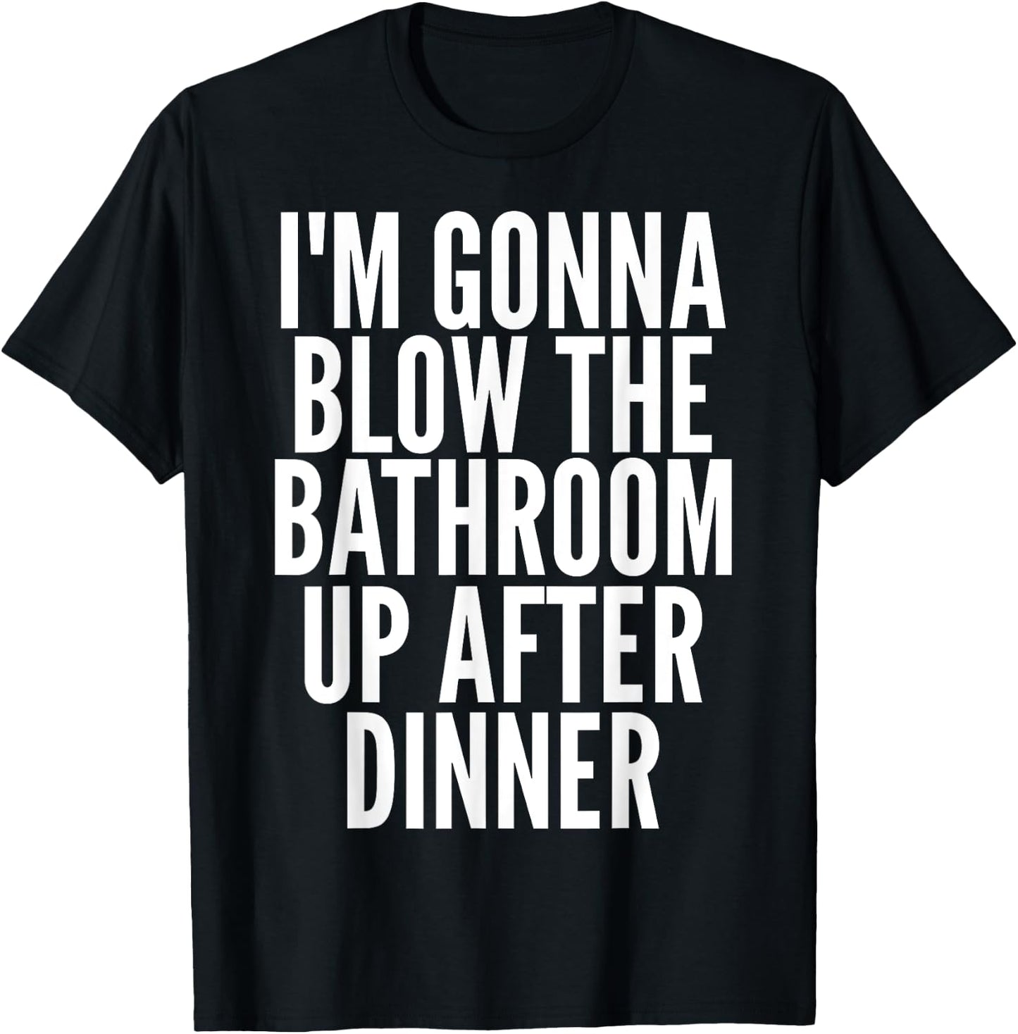 I'm Gonna Blow The Bathroom Up After Dinner Funny Adult T-Shirt - T-Shirt | Black