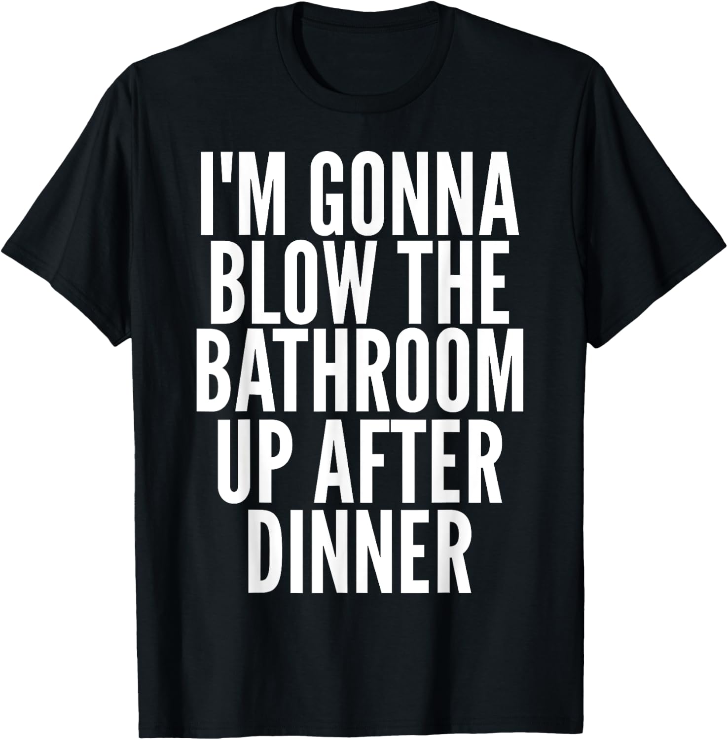 I'm Gonna Blow The Bathroom Up After Dinner Funny Adult T-Shirt - T-Shirt | Black