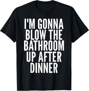 I'm Gonna Blow The Bathroom Up After Dinner Funny Adult T-Shirt - T-Shirt | Black