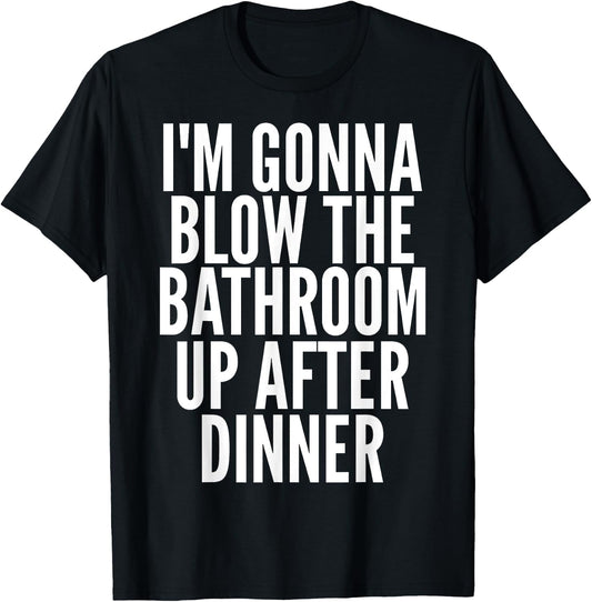 I'm Gonna Blow The Bathroom Up After Dinner Funny Adult T-Shirt - T-Shirt | Black