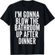 I'm Gonna Blow The Bathroom Up After Dinner Funny Adult T-Shirt - T-Shirt | Black