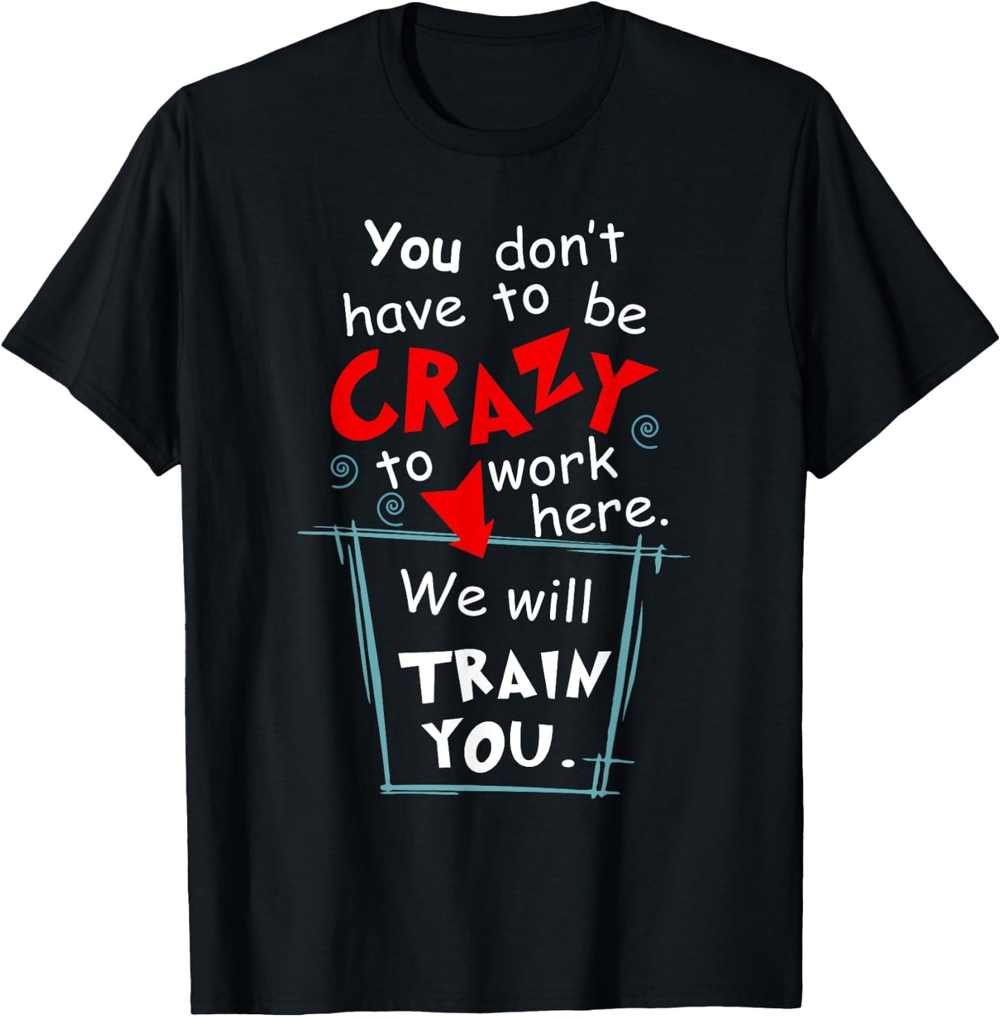 You Don't Have To Be Crazy To Work Here We'll Train You T-Shirt - T-Shirt | Black