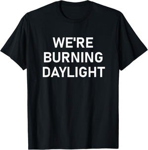 We're Burning Daylight, Funny, Jokes, Sarcastic T-Shirt - T-Shirt | Black