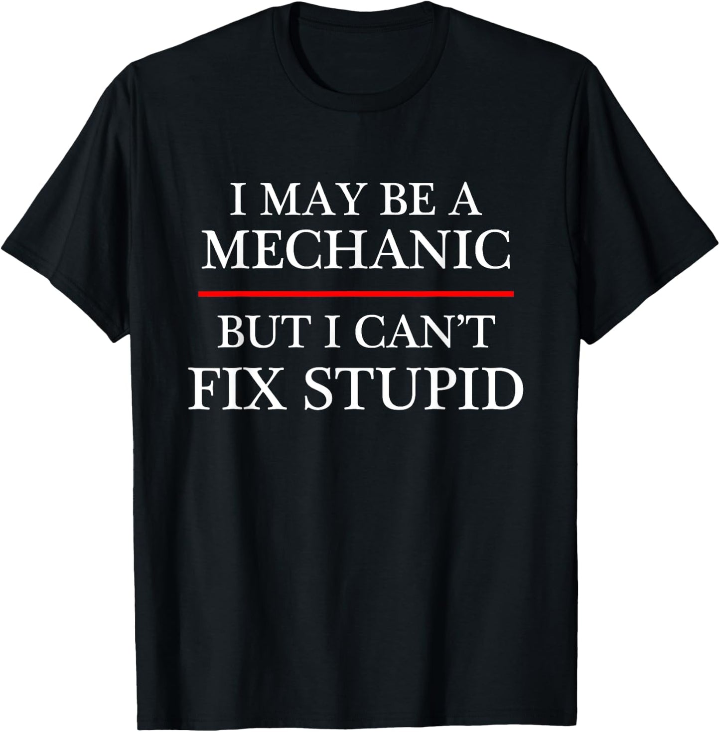 I May Be a Mechanic - but I Can't Fix Stupid | Might T-Shirt - T-Shirt | Black