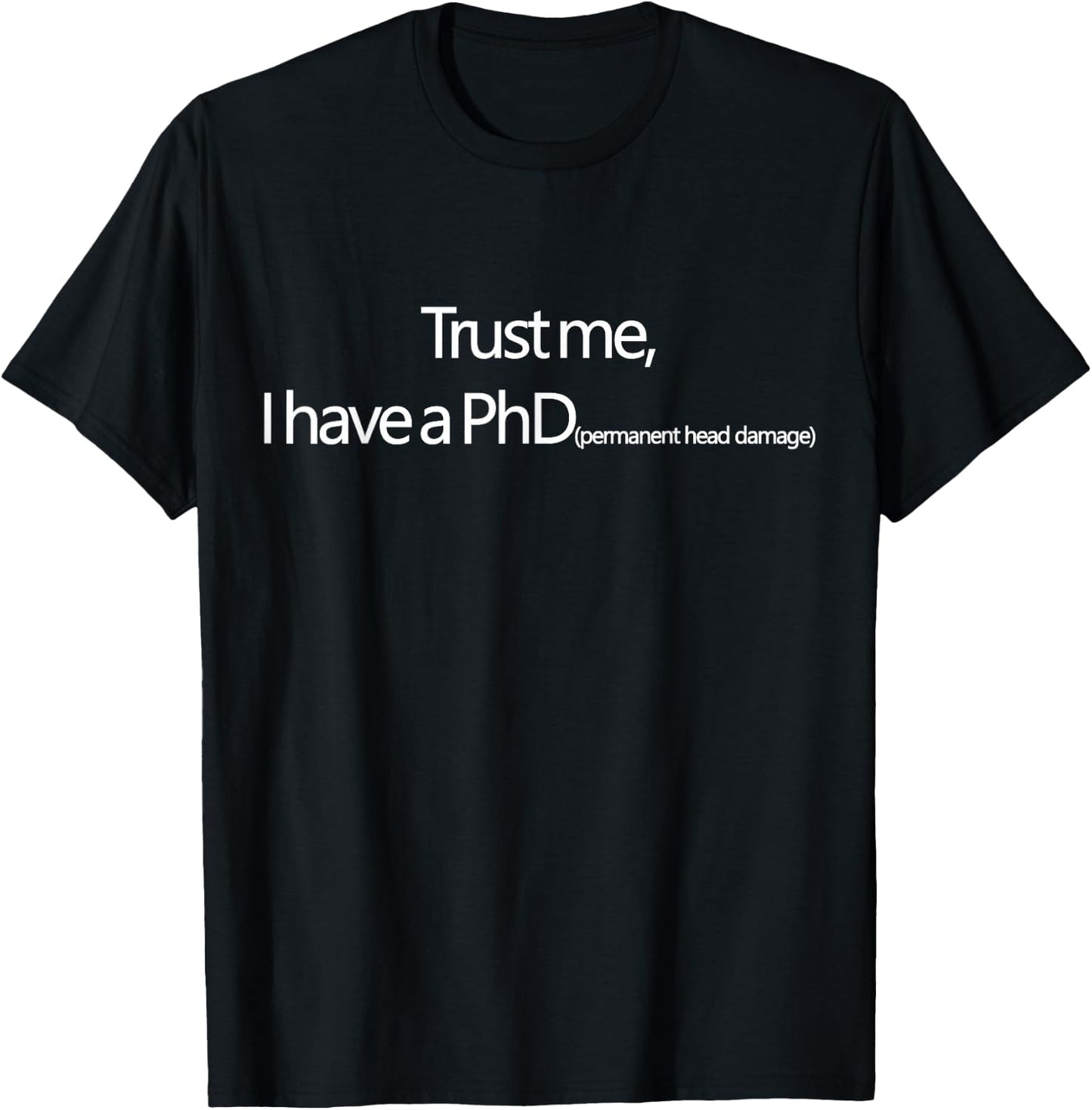 Trust me, I have a PhD (permanent head damage) T-Shirt - T-Shirt | Black