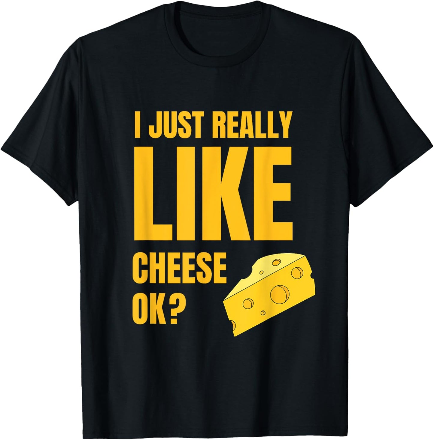 I Just Really Like Cheese Ok Lover Food Humor Saying Apparel T-Shirt - T-Shirt | Black