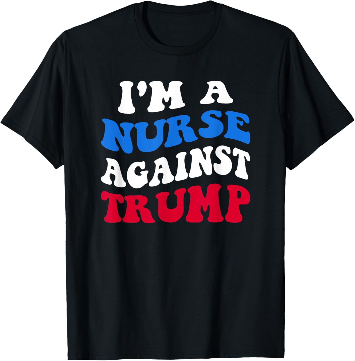 I'm A Nurse Against Trump Democrat 2024 Elections Anti-Trump T-Shirt - T-Shirt | Black