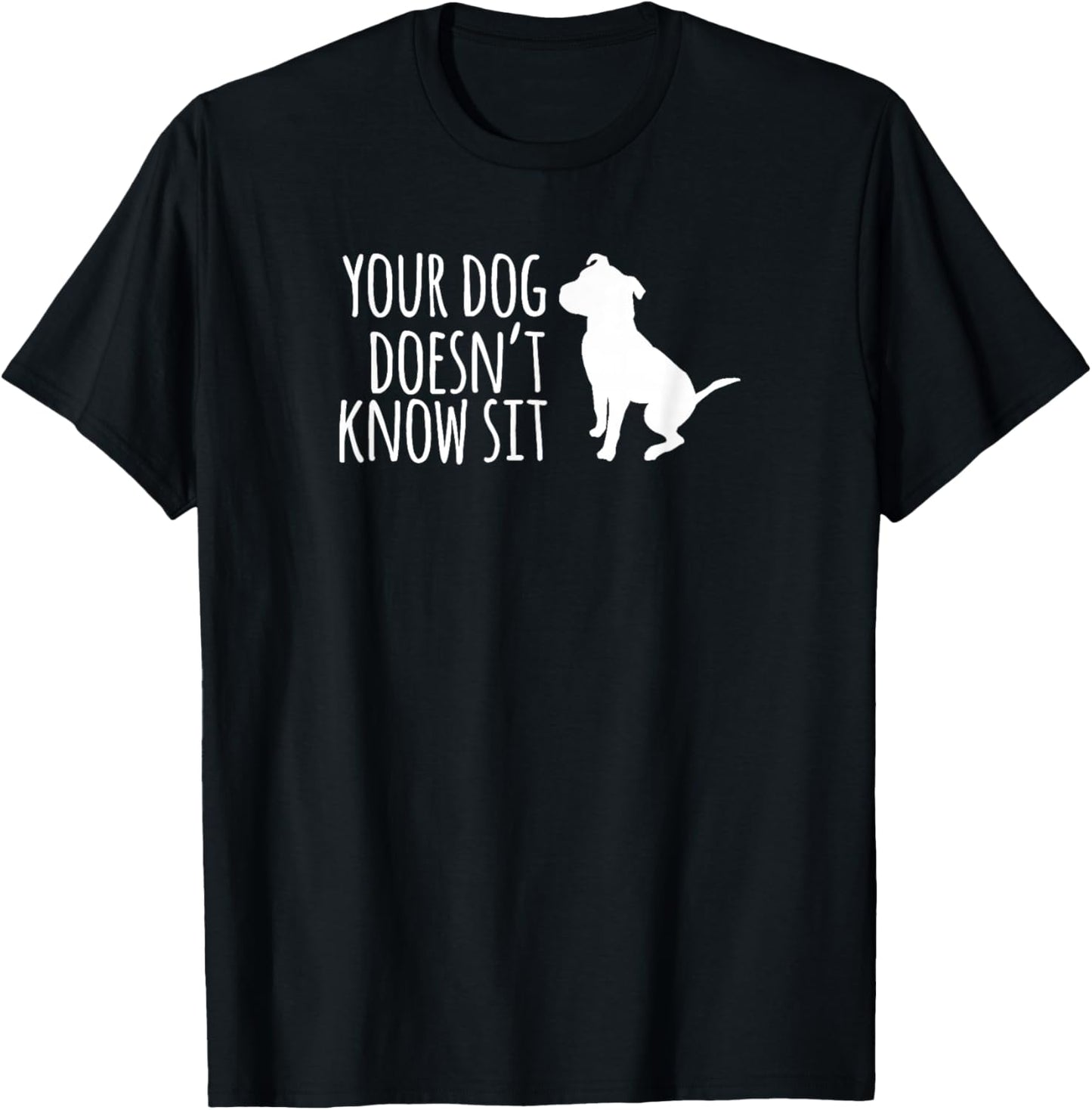 Your Dog Doesn't Know Sit Shirt T-Shirt - T-Shirt | Black