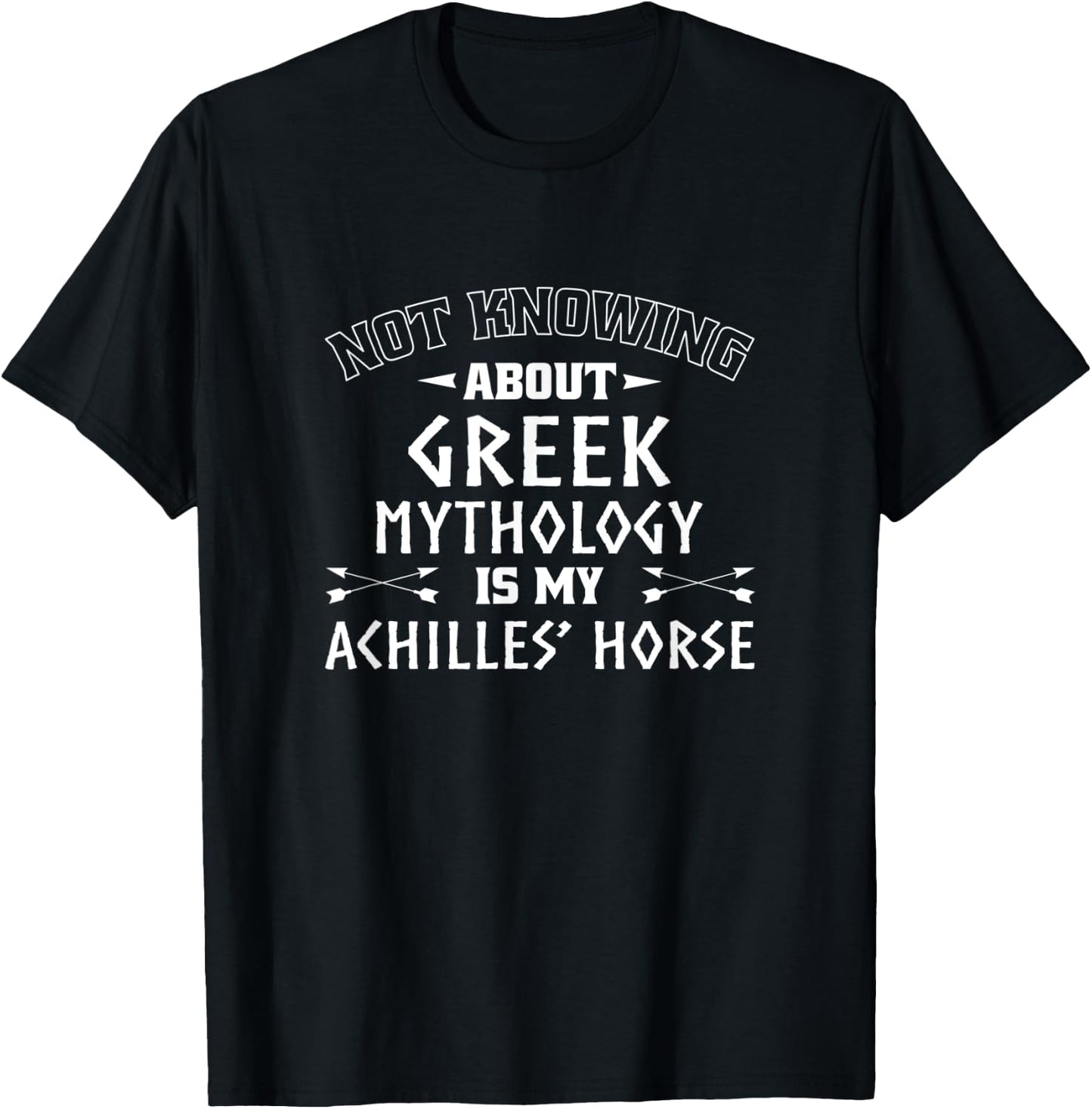 Not Knowing About Greek Mythology Is My Achilles' Horse T-Shirt - T-Shirt | Black