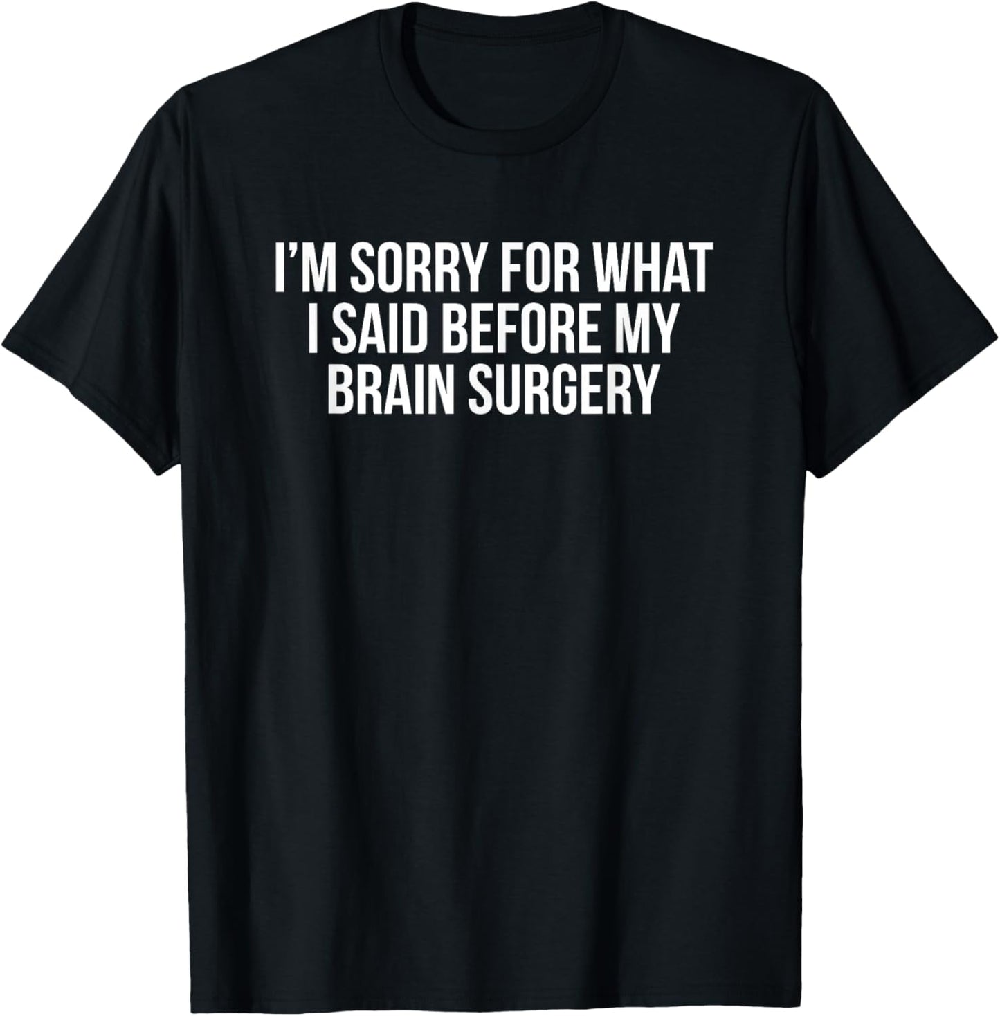 I'm Sorry for What I Said Before My Brain Surgery T-Shirt - T-Shirt | Black