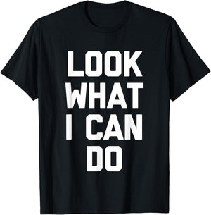 Look What I Can Do -Funny Saying Sarcastic Cute Cool Novelty T-Shirt - T-Shirt | Black