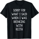 Sorry For What I Said While I Was Drinking With Keith Funny T-Shirt - T-Shirt | Black
