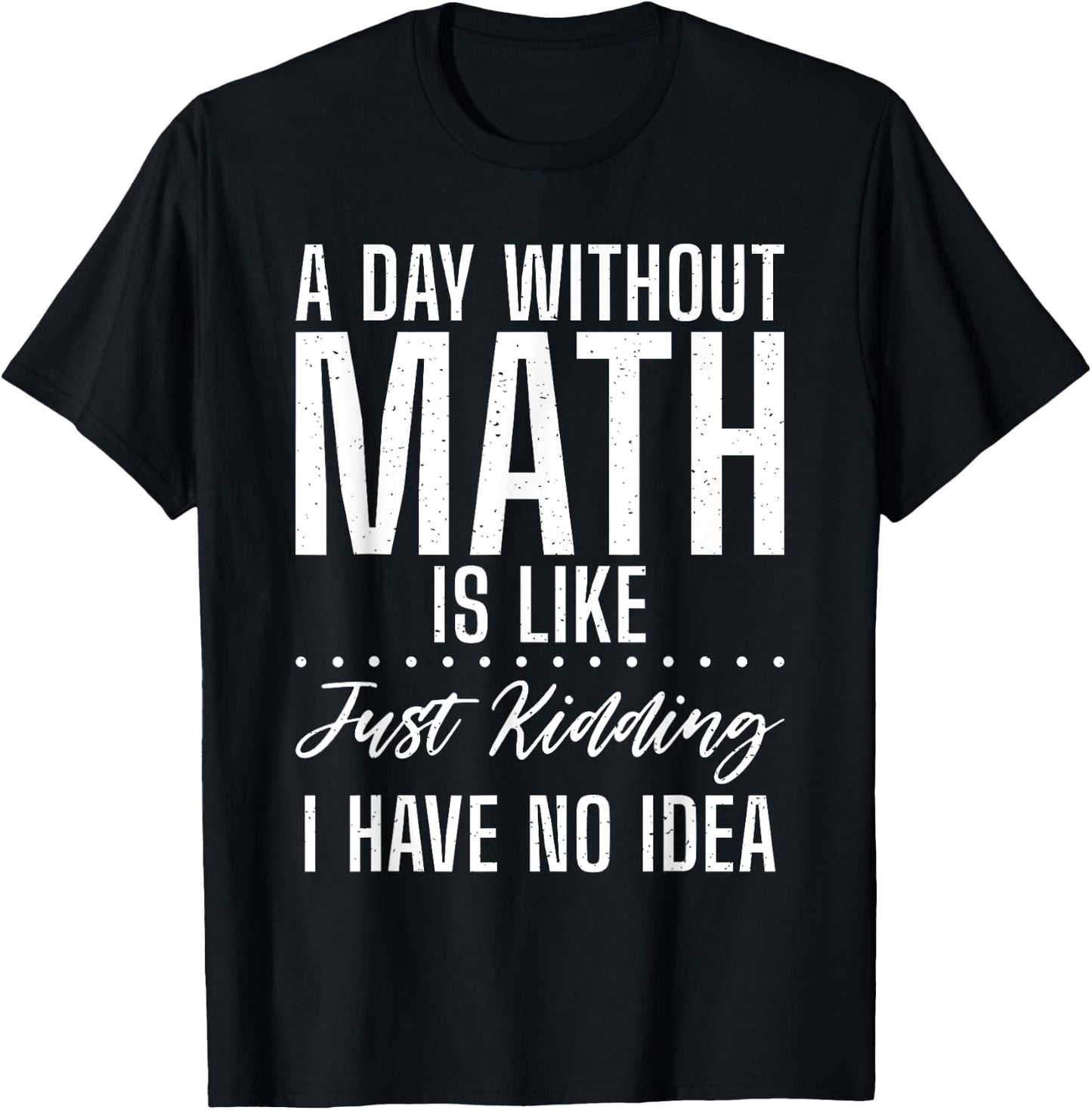 A Day without Math is like just kidding i have no Idea Math T-Shirt - T-Shirt | Black