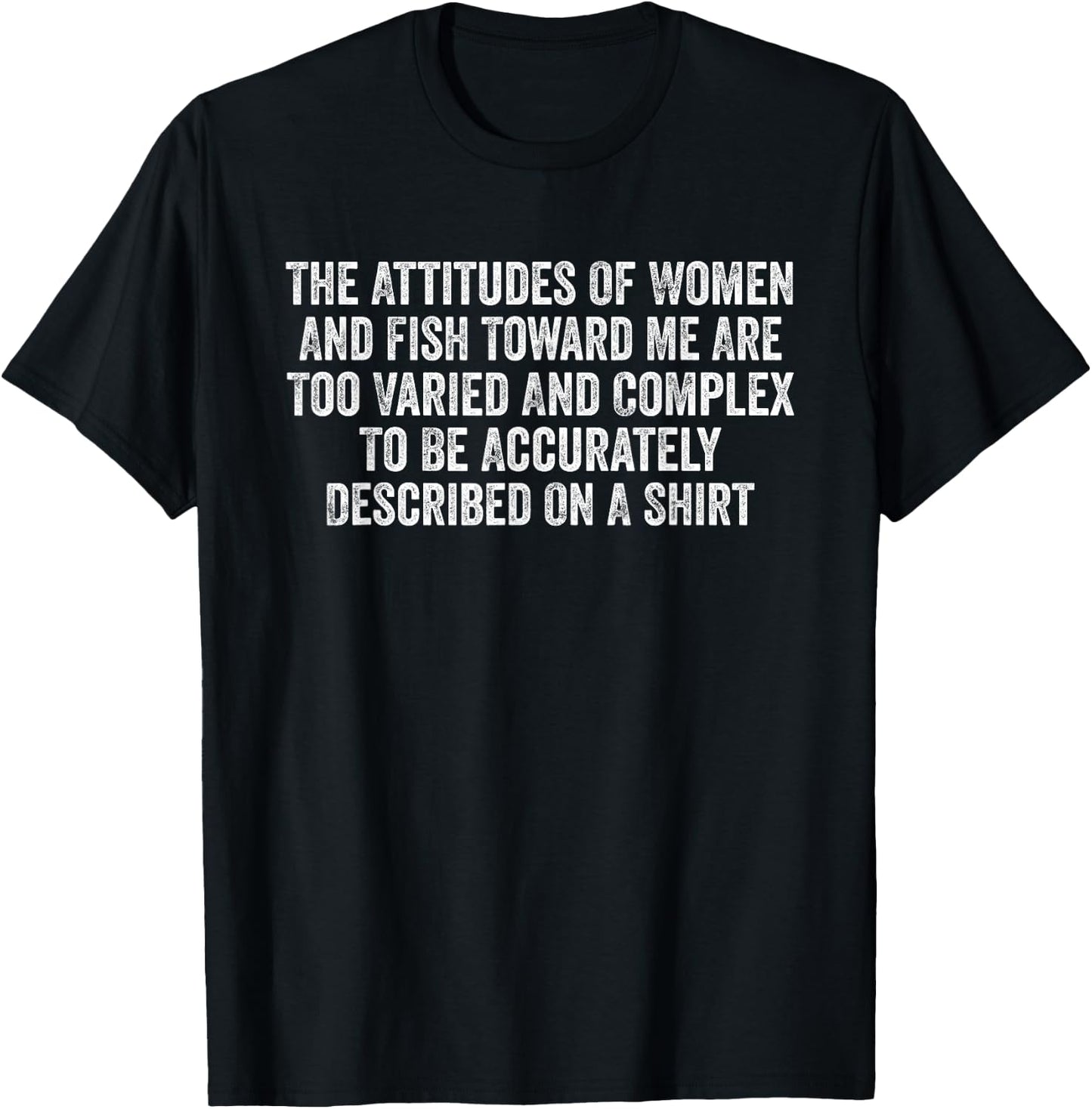 The Attitudes Of Women And Fish Toward Me Are Too Varied T-Shirt - T-Shirt | Black