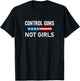 Control Guns Not Girls T-Shirt - T-Shirt | Black
