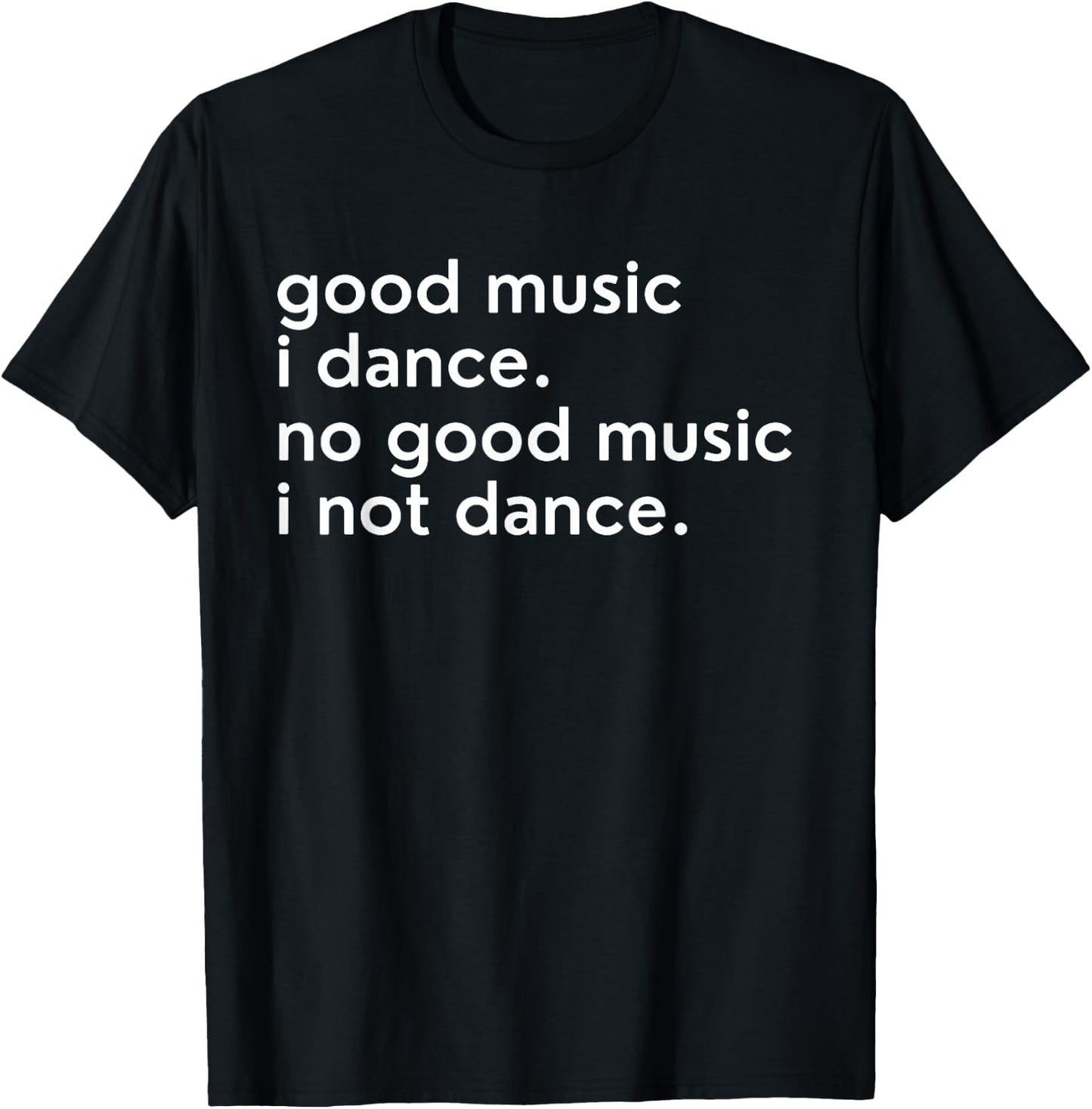 Good Music I Dance - No Good Music I Not Dance Lustiger Slogan T-Shirt - T-Shirt | Black
