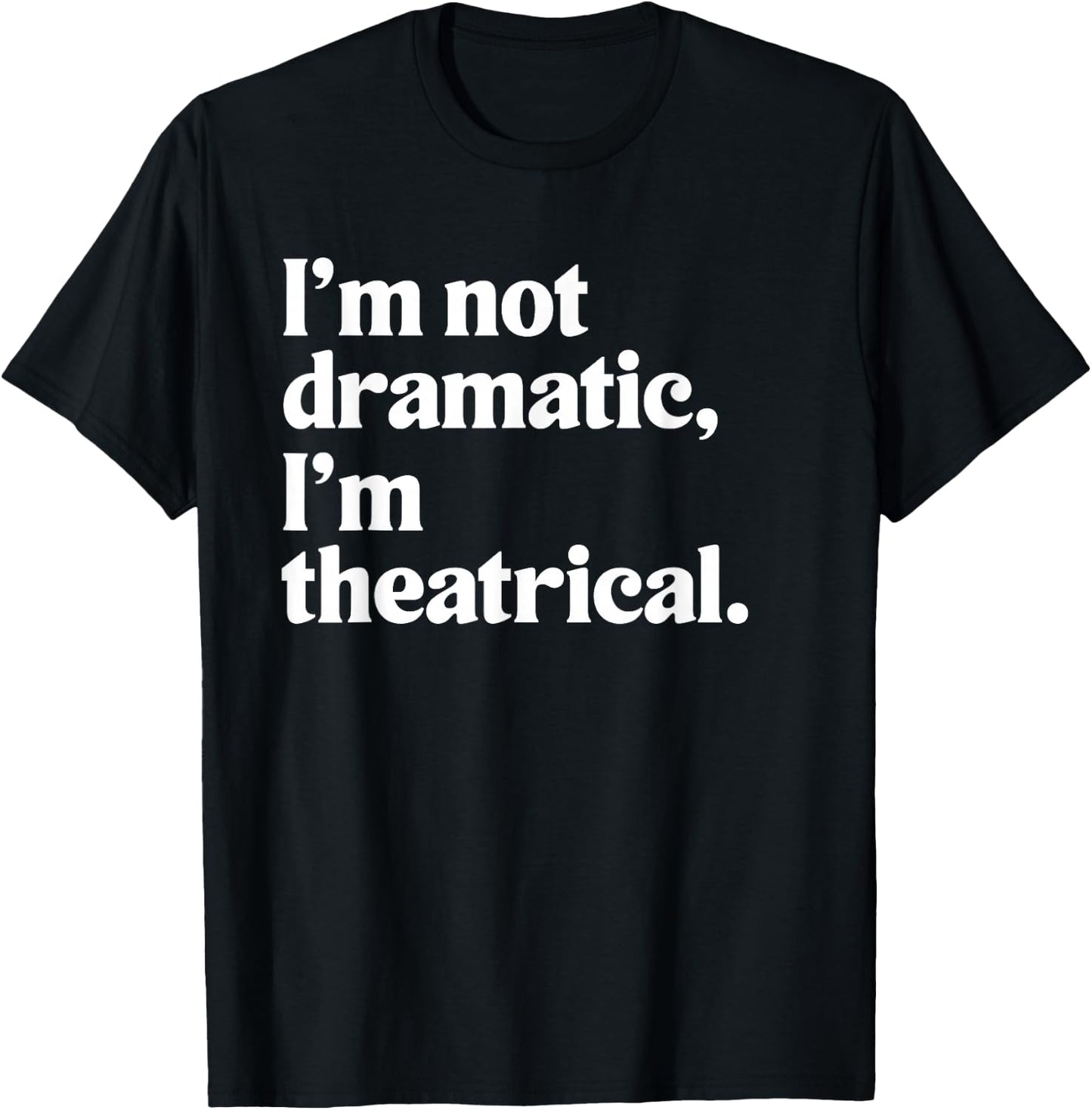 I'm Not Dramatic I'm Theatrical Theatre Funny Acting Actor T-Shirt - T-Shirt | Black