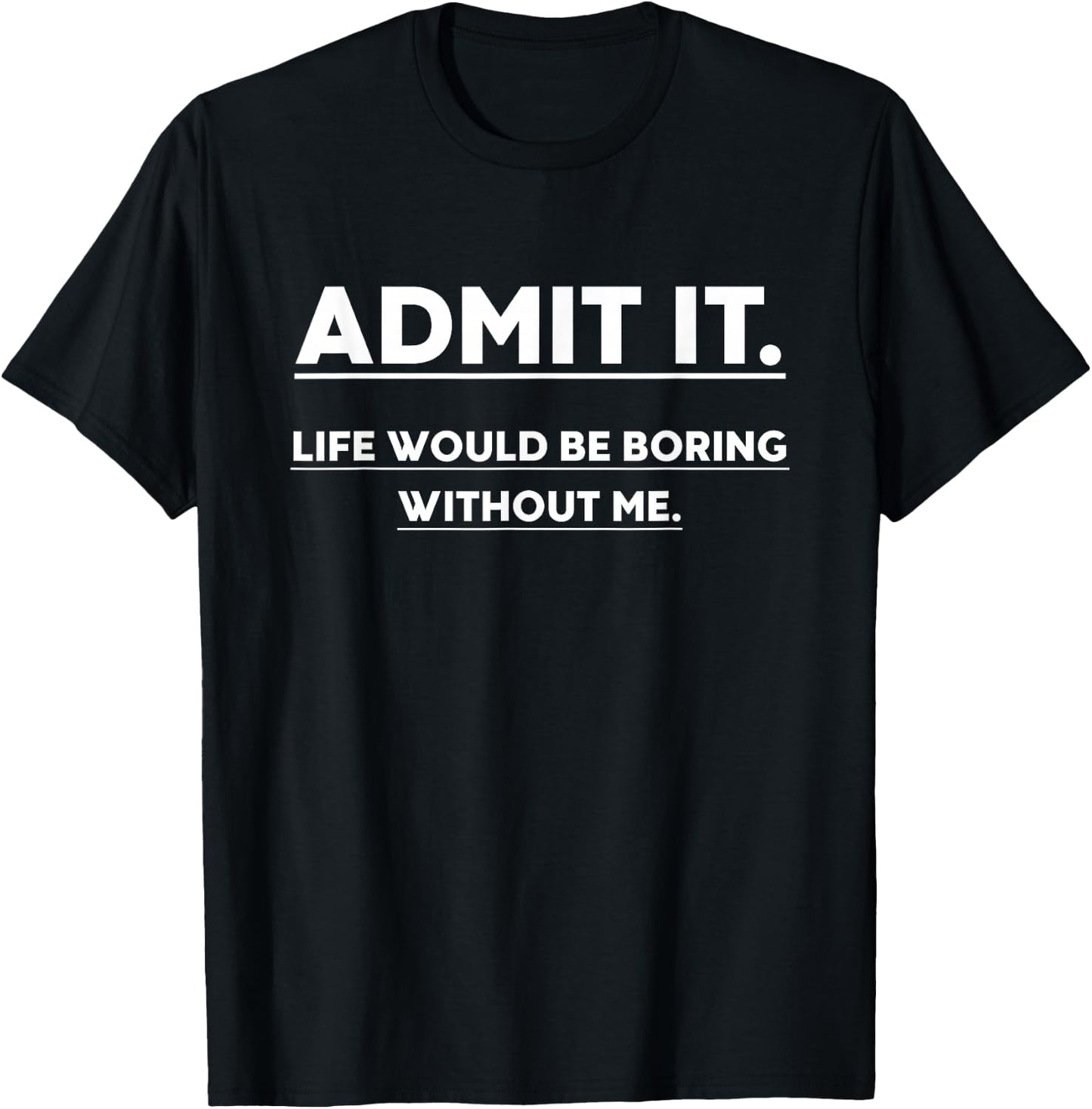 Admit It Life Would Be Boring Without Me Funny Saying T-Shirt - T-Shirt | Black