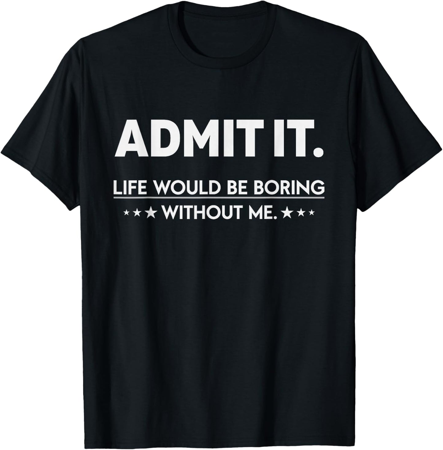 Admit It Life Would Be Boring Without Me T-Shirt - T-Shirt | Black