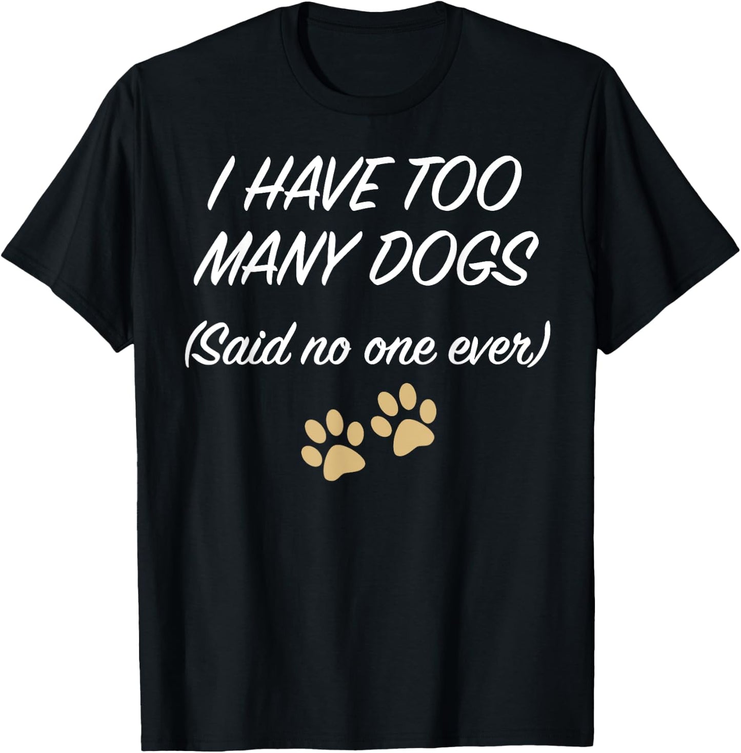 I HAVE TOO MANY DOGS (Said no one ever) | Funny T-Shirt - T-Shirt | Black