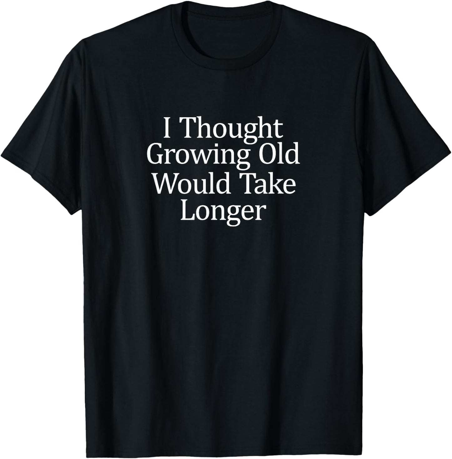I Thought Growing Old Would Take Longer T-Shirt - T-Shirt | Black