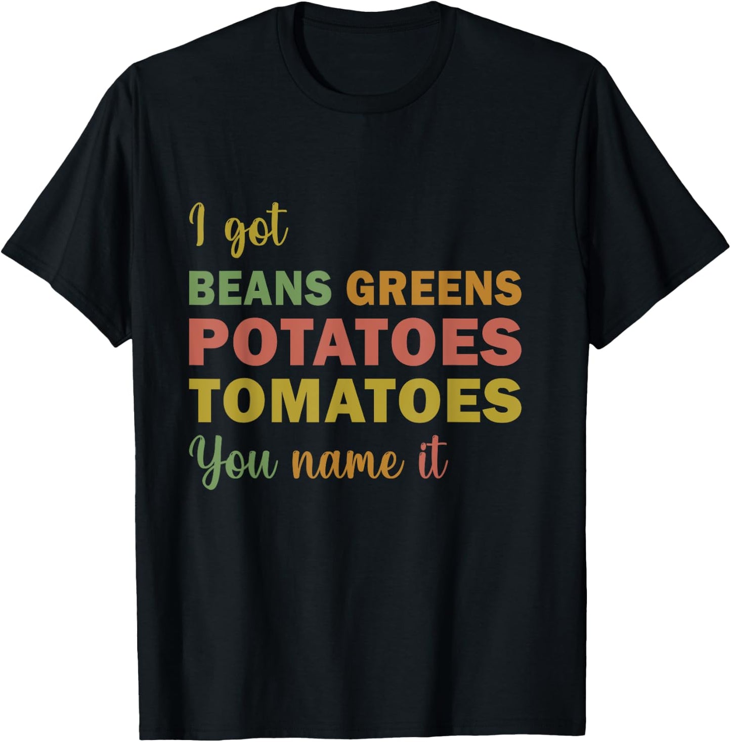 I Got Beans Greens Potatoes Tomatoes You Name It funny T-Shirt - T-Shirt | Black