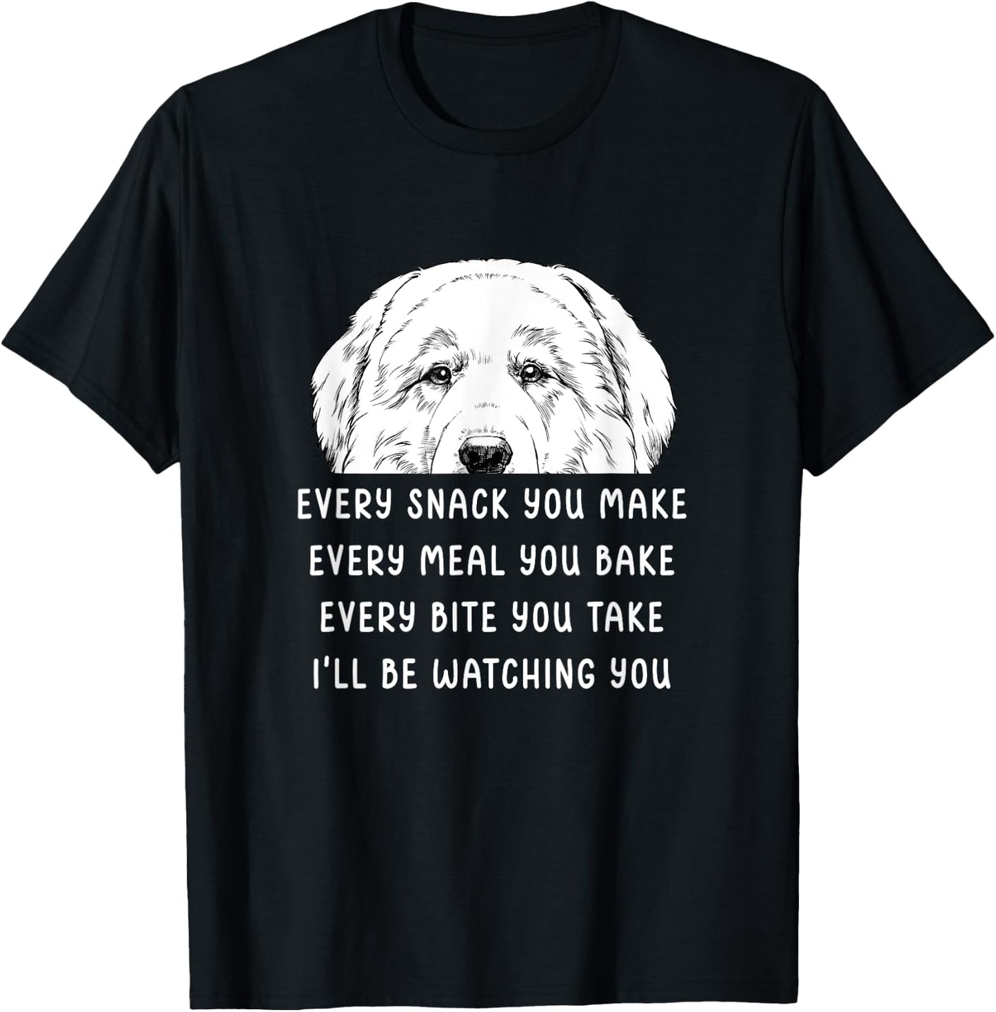 Every snack you make Every meal you bake Great Pyrenees T-Shirt - T-Shirt | Black