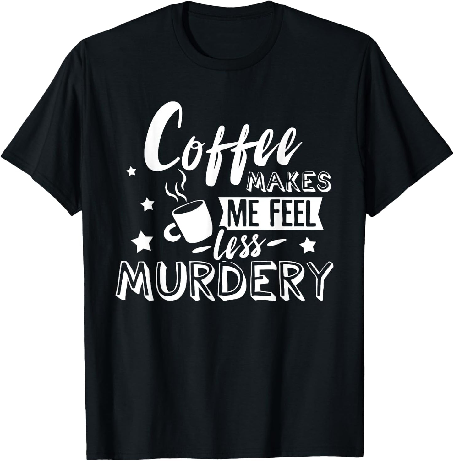 Funny Coffee Makes Me Feel Less Murdery Caffeine Addicted T-Shirt - T-Shirt | Black